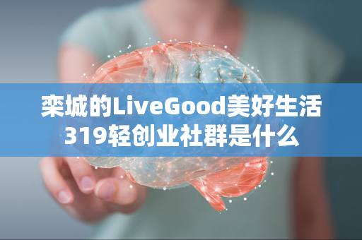 栾城的LiveGood美好生活319轻创业社群是什么