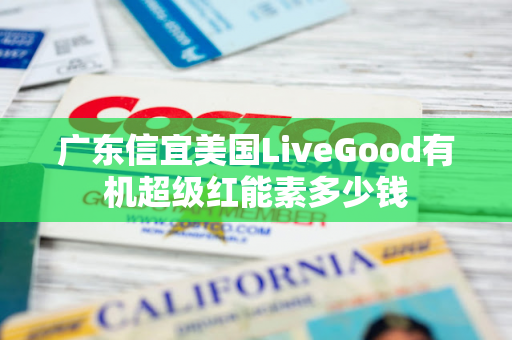 广东信宜美国LiveGood有机超级红能素多少钱