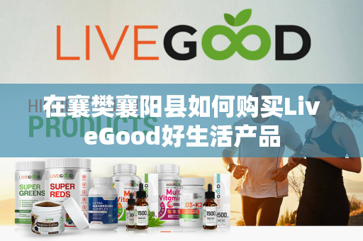 在襄樊襄阳县如何购买LiveGood好生活产品