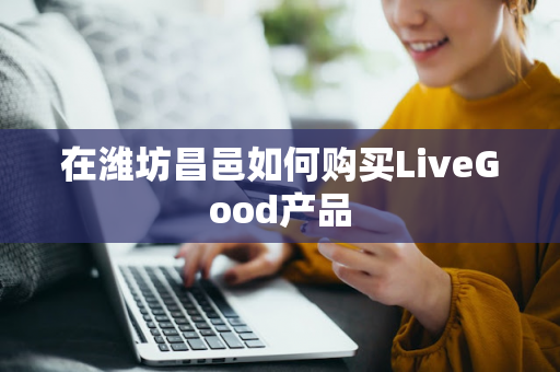 在潍坊昌邑如何购买LiveGood产品