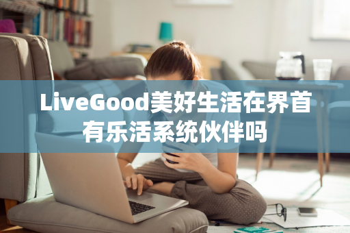 LiveGood美好生活在界首有乐活系统伙伴吗